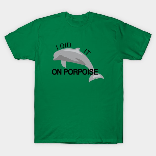 I did it on porpoise T-Shirt by Noerhalimah